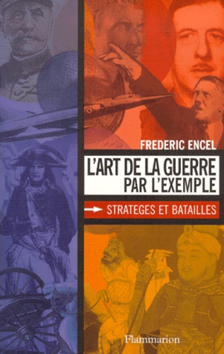 Frédéric Encel - L'Art De La Guerre Par L'Exemple. Strateges Et Batailles.