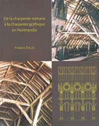 Frédéric Epaud - De la charpente romane à la charpente gothique en Normandie - Evolution des techniques et des structures de charpenterie aux XIIe-XIIIe siècles.