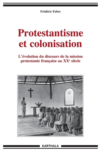 Frédéric Fabre - Protestantisme et colonisation - Lévolution du discours de la mission protestante française au XXe siècle.