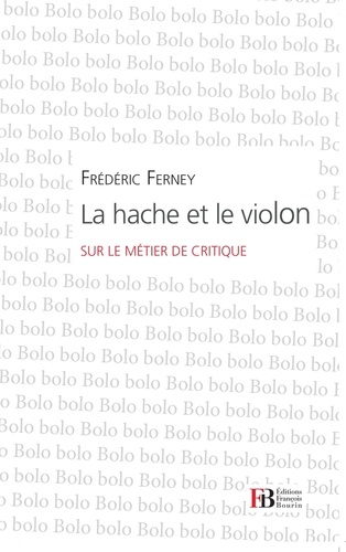 Frédéric Ferney - La hache et le violon - Sur le métier de critique.