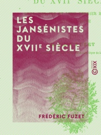 Frédéric Fuzet - Les Jansénistes du XVIIe siècle - Leur histoire et leur dernier historien, M. Sainte-Beuve.