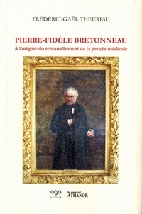 Frédéric-Gaël Theuriau - Pierre Fidel Bretonneau - A l'origine du renouvellement de la pensée médicale.