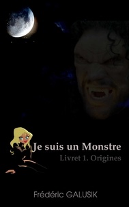 Frédéric Galusik - JE SUIS UN MONSTRE. LIVRET 1. ORIGINES..