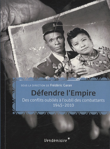 Frédéric Garan - Défendre l'Empire - Des conflits oubliés à l'oubli des combattants 1945-2010.