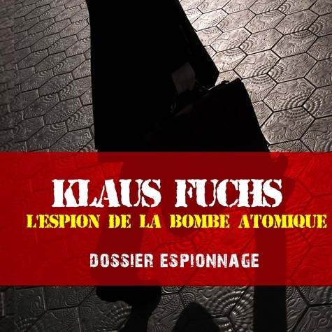 Frédéric Garnier et Patrick Blandin - Klaus Fuchs, Les plus grandes affaires d'espionnage.
