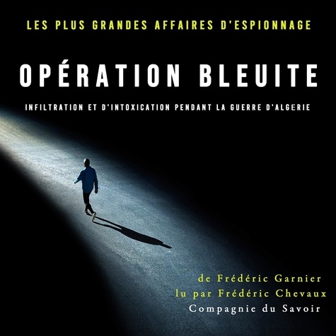 Frédéric Garnier et Patrick Blandin - Opération Bleuite, infiltration et d'intoxication pendant la Guerre d'Algérie.