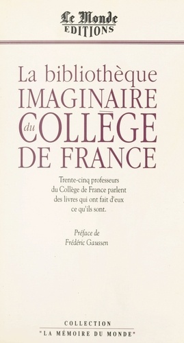 La Bibliothèque imaginaire du Collège de France. Trente-cinq professeurs du Collège de France parlent des livres qui ont fait d'eux ce qu'ils sont