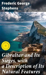 Gibraltar and Its Sieges, with a Description of Its Natural Features
