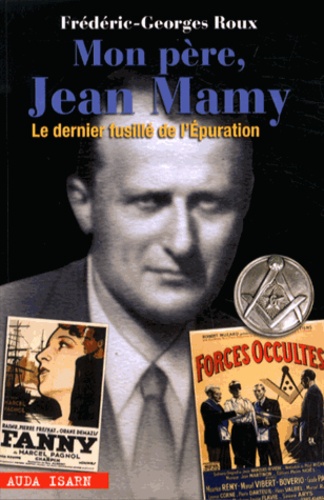 Frédéric-Georges Roux - Mon père, Jean Mamy - Le dernier fusillé de l'Epuration.