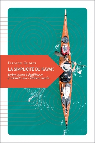 La simplicité du kayak. Petites leçons d'équilibre et d'intimité avec l'élément marin