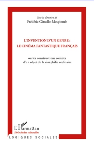 Frédéric Gimello-Mesplomb - L'invention d'un genre : le cinéma fantastique français - Ou les constructions sociales d'un objet de la cinéphilie ordinaire.