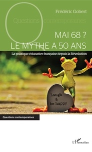 Frédéric Gobert - Mai 68 ? Le mythe a 50 ans - La politique éducative française depuis la Révolution.