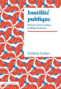 Frédéric Graber - Inutilité publique - Histoire d'une culture politique française.