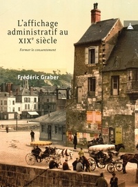 Frédéric Graber - L'affichage administratif au XIXe siècle - Former le consentement.