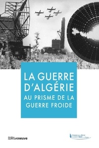 Frédéric Grasset et Jacques Frémeaux - La guerre d'Algérie au prisme de la guerre froide.