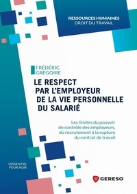 Frédéric Grégoire - Le respect par l'employeur de la vie personnelle du salarié - Les limites du pouvoir de contrôle des employeurs, du recrutement à la rupture du contrat de travail.