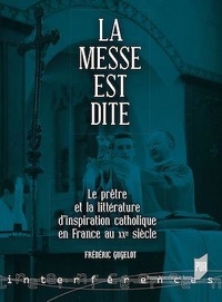 Frédéric Gugelot - La messe est dite - Le prêtre et la littérature d'inspiration catholique en France au XXe siècle.