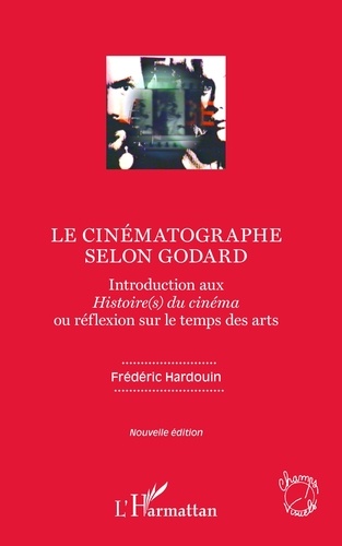 Frédéric Hardouin - Le cinématographe selon Godard - Introduction aux Histoire(s) du cinéma ou réflexion sur le temps des arts.