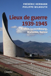 Frédéric Hermann et Philippe Wilmouth - Lieux de guerre 1939-1945 - France, Luxembourg, Wallonie, Suisse.