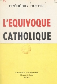 Frédéric Hoffet et François Mauriac - L'équivoque catholique - Précédé d'une Lettre ouverte à François Mauriac sur le nouveau cléricalisme.