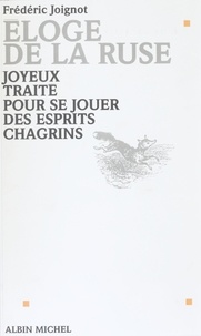 Frédéric Joignot - Éloge de la ruse - Joyeux traité pour se jouer des esprits chagrins.