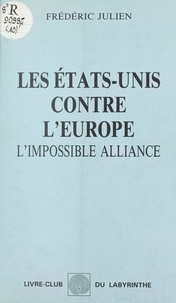 Frédéric Julien - Les États-Unis contre l'Europe : l'impossible alliance.