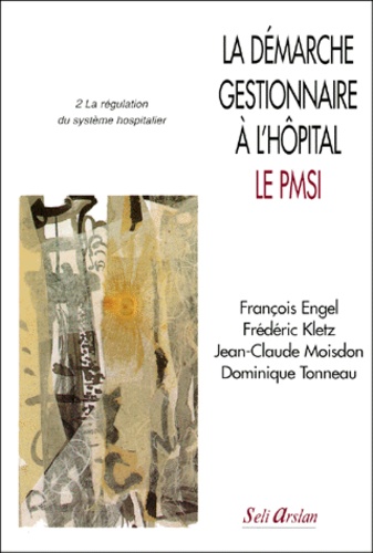 Frédéric Kletz et Jean-Claude Moisdon - La Demarche Gestionnaire A L'Hopital, Le Pmsi. Tome 2, La Regulation Du Systeme Hospitalier.