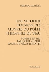 Frédéric Lachèvre - Une Seconde Révision des oeuvres du poète Théophile de Viau - Publiée en 1633 par Esprit Aubert, suivie de pièces inédites.