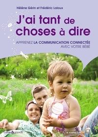 Frédéric Laloux et Hélène Gérin - J'ai tant de choses à dire : Apprenez la communication connectée avec votre bébé - Apprenez la communication connectée avec votre bébé.