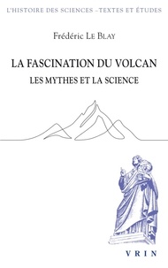 Frédéric Le Blay - La fascination du volcan - Les mythes et la science - Avec une nouvelle édition et traduction du Poème de l'Etna.