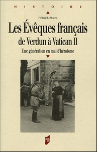Frédéric Le Moigne - Les évêques français de Verdun à Vatican II - Une génération en mal d'héroïsme.