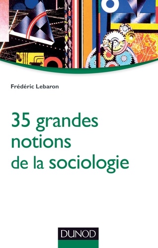 Frédéric Lebaron - 35 grandes notions de la sociologie.