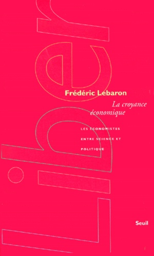 Frédéric Lebaron - La Croyance Economique. Les Economistes Entre Science Et Politique.