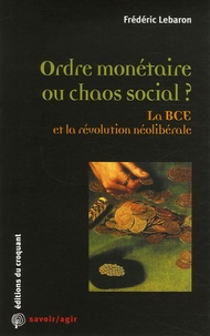 Frédéric Lebaron - Ordre monétaire ou chaos social ? - La BCE et la révolution néolibérale.