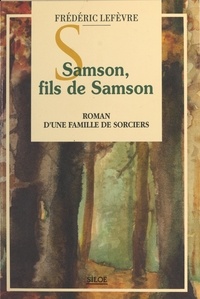 Frédéric Lefèvre - Samson, fils de Samson : roman d'une famille de sorciers.