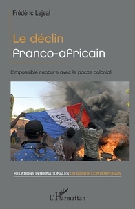 Frédéric Lejeal - Le déclin franco-africain - L'impossible rupture avec le pacte colonial.