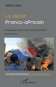 Frédéric Lejeal - Le déclin franco-africain - L'impossible rupture avec le pacte colonial.