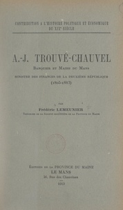 Frédéric Lemeunier - Contribution à l'histoire politique et économique du 19e siècle : A.-J. Trouvé-Chauvel, banquier et maire du Mans, ministre des Finances de la Deuxième République, 1805-1883.
