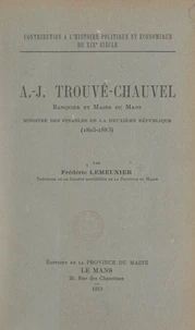 Contribution à l'histoire politique et économique du 19e siècle : A.-J. Trouvé-Chauvel, banquier et maire du Mans, ministre des Finances de la Deuxième République, 1805-1883