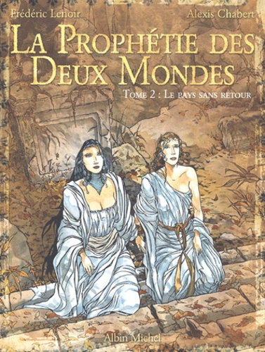 Frédéric Lenoir et Alexis Chabert - La Prophétie des Deux Mondes Tome 2 : Le pays sans retour.