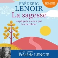 Frédéric Lenoir - La sagesse expliquée à ceux qui la cherchent.