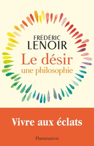 Frédéric Lenoir - Le Désir, une philosophie - Vivre aux éclats.