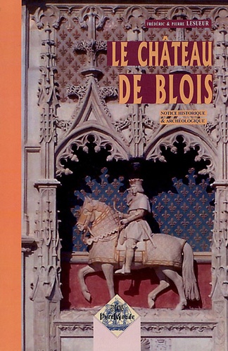 Frédéric Lesueur et Pierre Lesueur - Le Château de Blois - Notice historique & archéologique.