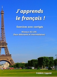 Frédéric Lippold - J'apprends le français ! - Cahier d'exercices avec corrigés, niveau A2 à B1.