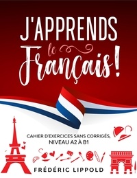  Frédéric Lippold - J'apprends le français ! - Cahier d'exercices sans corrigés, niveau A2 à B1.