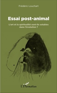 Frédéric Louchart - Essai post-animal - L'art et la spiritualité sont-ils solubles dans l'évolution ?.