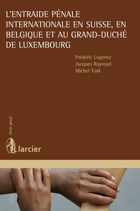 Frédéric Lugentz et Jacques Rayroud - L'entraide pénale internationale en Suisse, en Belgique et au Grand-Duché de Luxembourg.