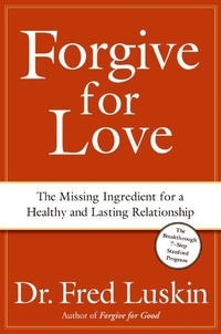 Frederic Luskin - Forgive for Love - The Missing Ingredient for a Healthy and Lasting Relationship.