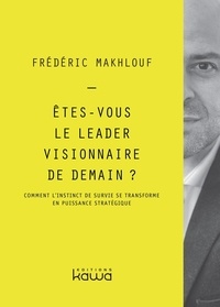 Frédéric Makhlouf - Etes-vous le leader visionnaire de demain ? - Comment l'instinct de survie se transforme en puissance stratégique.