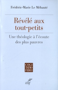 Frédéric-Marie Le Méhauté - Révélé aux tout-petits - Une théologie à l'écoute des plus pauvres.